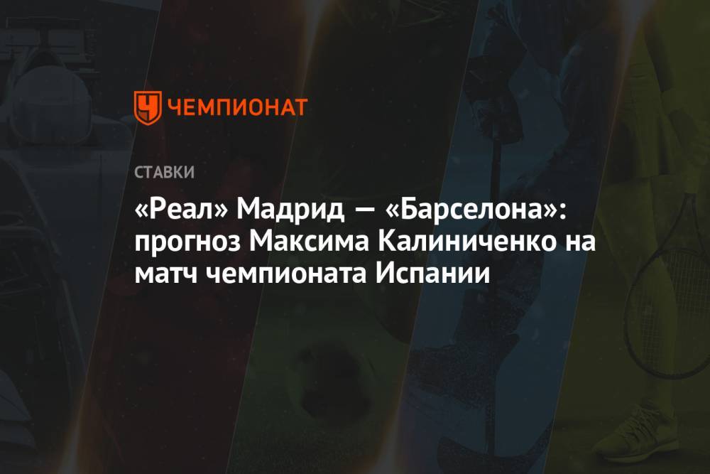 «Реал» Мадрид — «Барселона»: прогноз Максима Калиниченко на матч чемпионата Испании