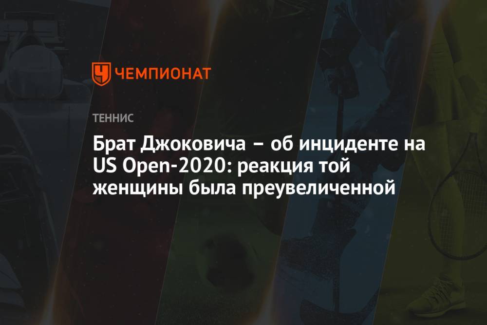 Брат Джоковича – об инциденте на US Open-2020: реакция той женщины была преувеличенной