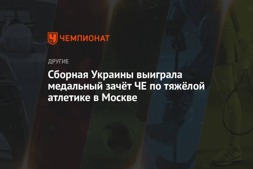Сборная Украины выиграла медальный зачёт ЧЕ по тяжёлой атлетике в Москве