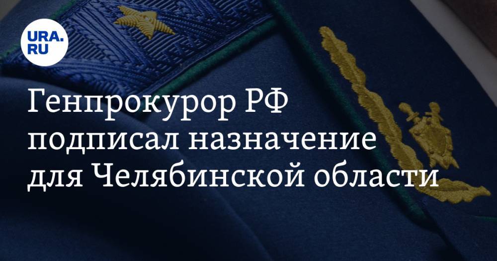 Генпрокурор РФ подписал назначение для Челябинской области
