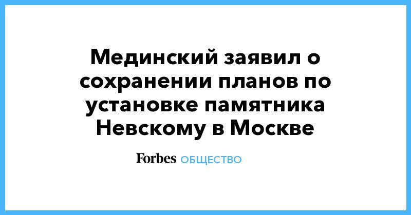 Мединский заявил о сохранении планов по установке памятника Невскому в Москве