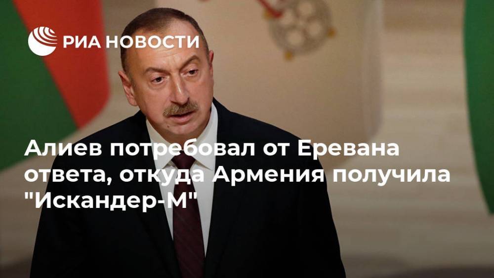 Алиев потребовал от Еревана ответа, откуда Армения получила "Искандер-М"