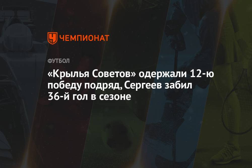 «Крылья Советов» одержали 12-ю победу подряд, Сергеев забил 36-й гол в сезоне
