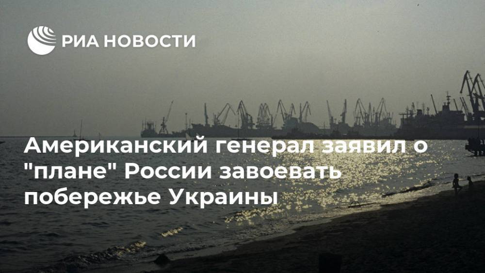 Американский генерал заявил о "плане" России завоевать побережье Украины
