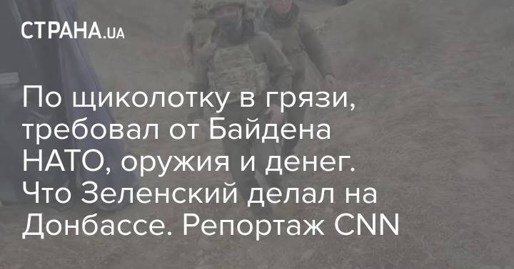 По щиколотку в грязи, требовал от Байдена НАТО, оружия и денег. Что Зеленский делал на Донбассе. Репортаж CNN
