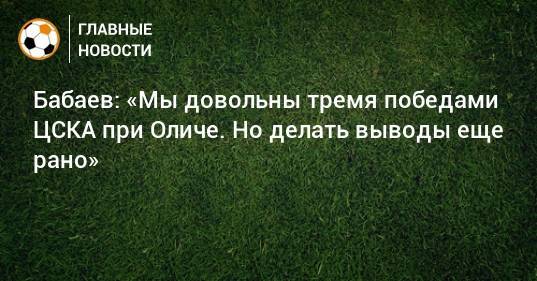 Бабаев: «Мы довольны тремя победами ЦСКА при Оличе. Но делать выводы еще рано»