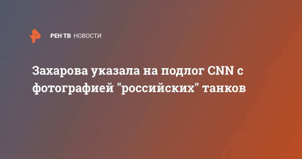 Захарова указала на подлог CNN с фотографией "российских" танков