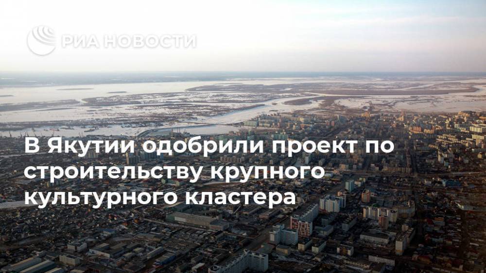В Якутии одобрили проект по строительству крупного культурного кластера