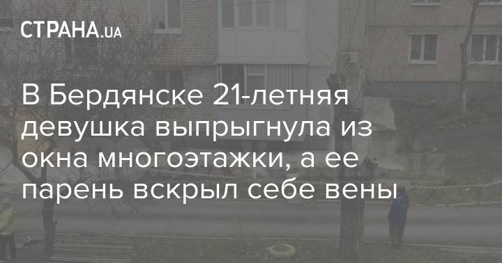 В Бердянске 21-летняя девушка выпрыгнула из окна многоэтажки, а ее парень вскрыл себе вены