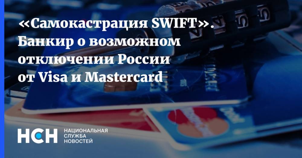 «Самокастрация SWIFT». Банкир о возможном отключении России от Visa и Mastercard