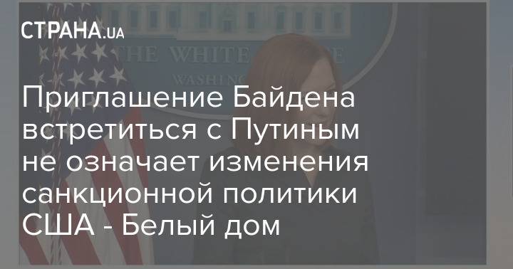 Приглашение Байдена встретиться с Путиным не означает изменения санкционной политики США - Белый дом