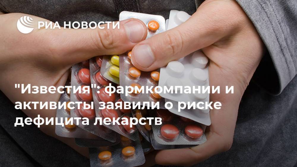 "Известия": фармкомпании и активисты заявили о риске дефицита лекарств
