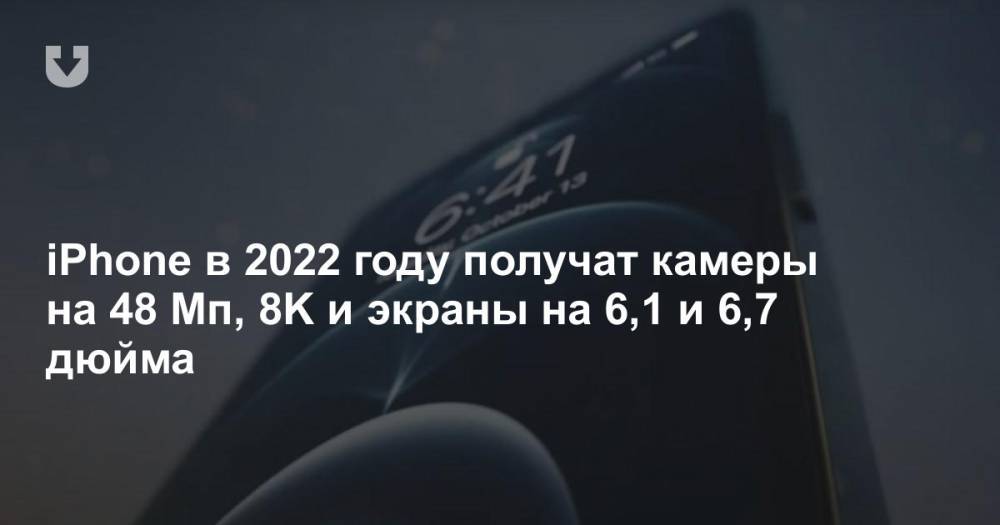 iPhone в 2022 году получат камеры на 48 Мп, 8K и экраны на 6,1 и 6,7 дюйма