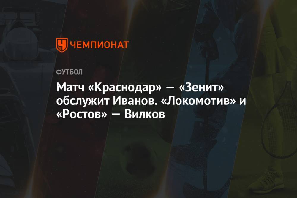 Матч «Краснодар» — «Зенит» обслужит Иванов. «Локомотив» и «Ростов» — Вилков