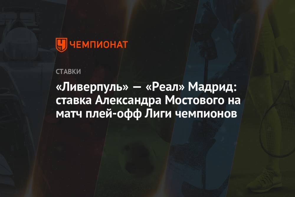 «Ливерпуль» — «Реал» Мадрид: ставка Александра Мостового на матч плей-офф Лиги чемпионов