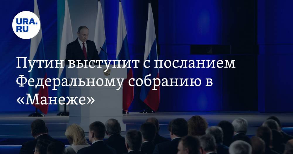 Путин выступит с посланием Федеральному собранию в «Манеже»