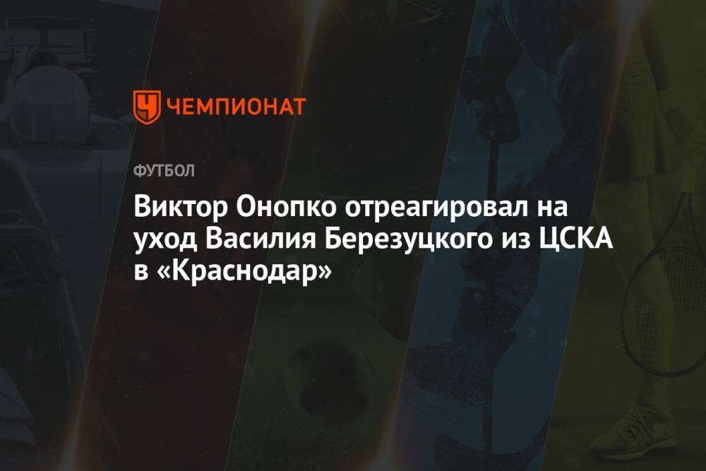 Виктор Онопко отреагировал на уход Василия Березуцкого из ЦСКА в «Краснодар»