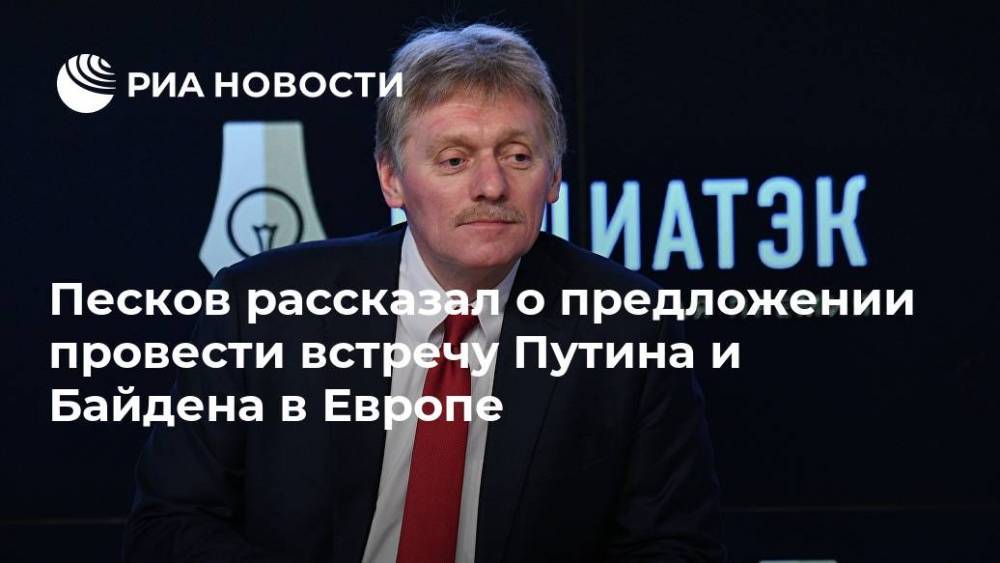 Песков рассказал о предложении провести встречу Путина и Байдена в Европе