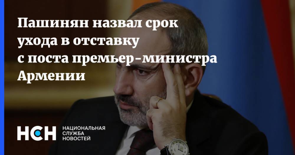 Пашинян назвал срок ухода в отставку с поста премьер-министра Армении
