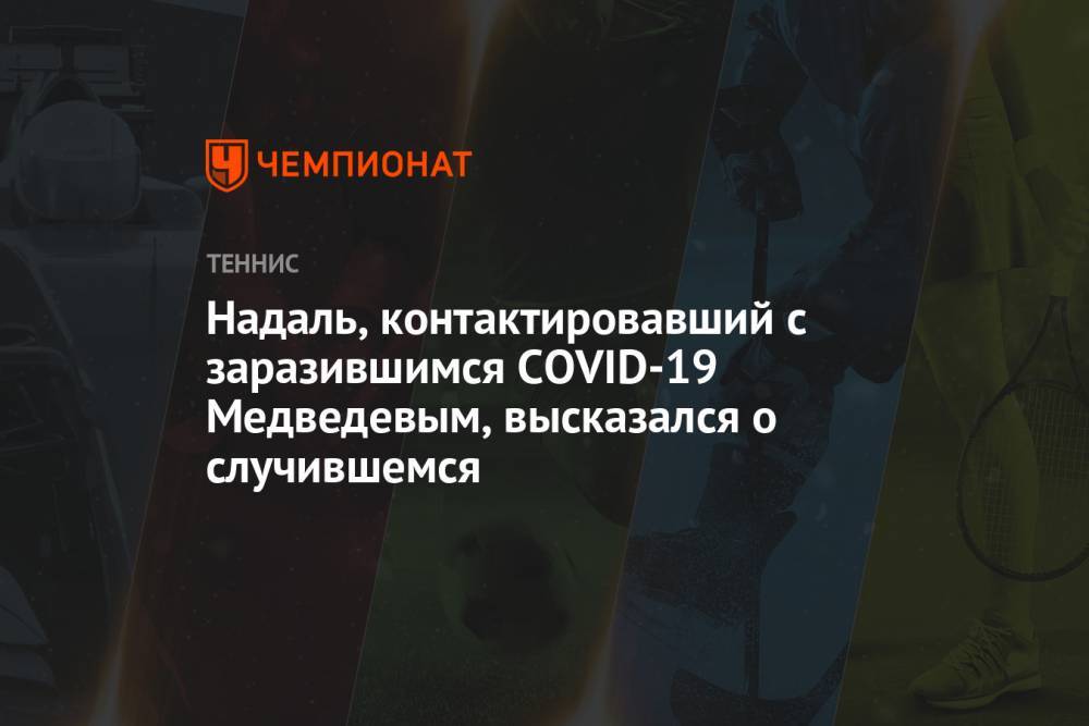 Надаль, контактировавший с заразившимся COVID-19 Медведевым, высказался о случившемся