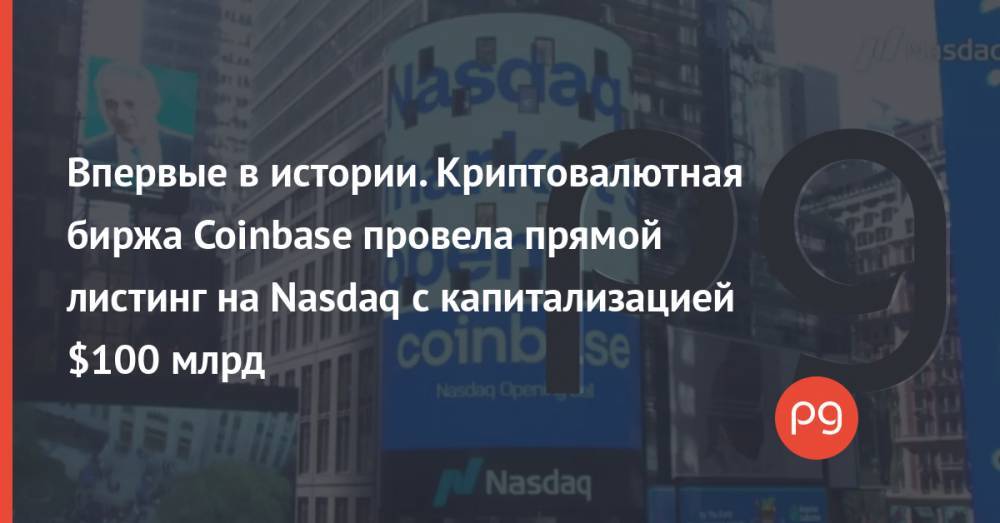 Впервые в истории. Криптовалютная биржа Coinbase провела прямой листинг на Nasdaq с капитализацией $100 млрд