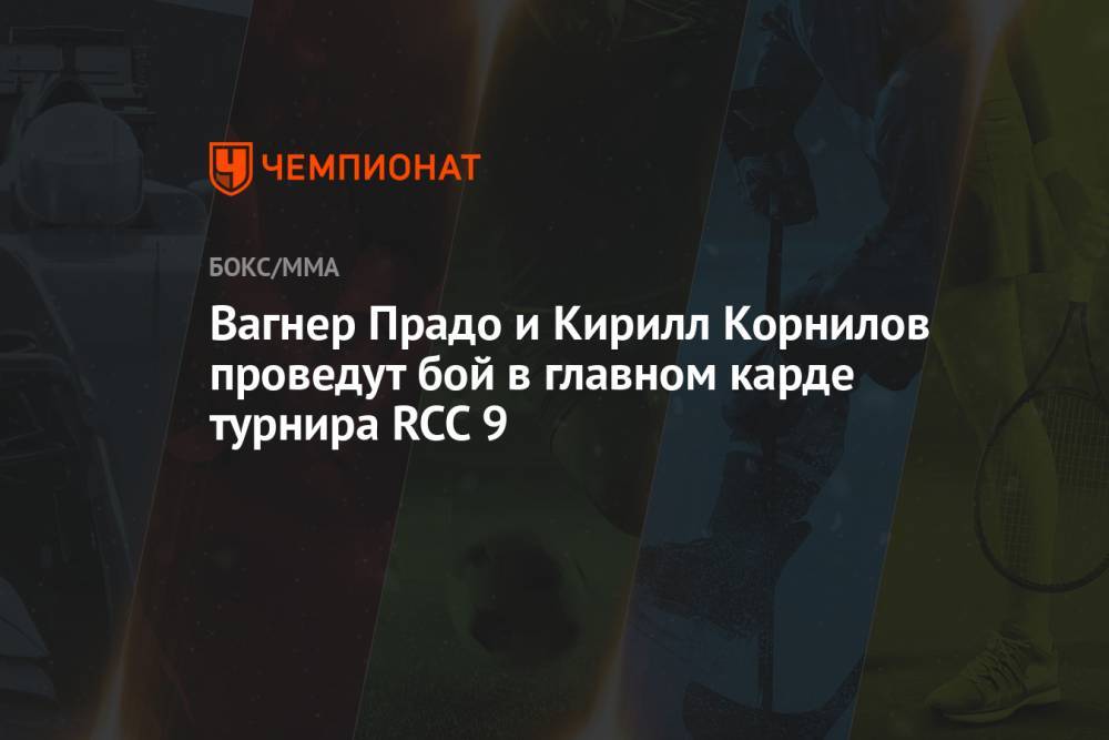 Вагнер Прадо и Кирилл Корнилов проведут бой в главном карде турнира RCC 9