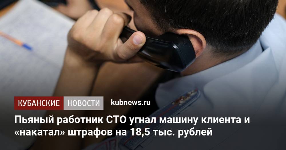 Пьяный работник СТО угнал машину клиента и «накатал» штрафов на 18,5 тыс. рублей