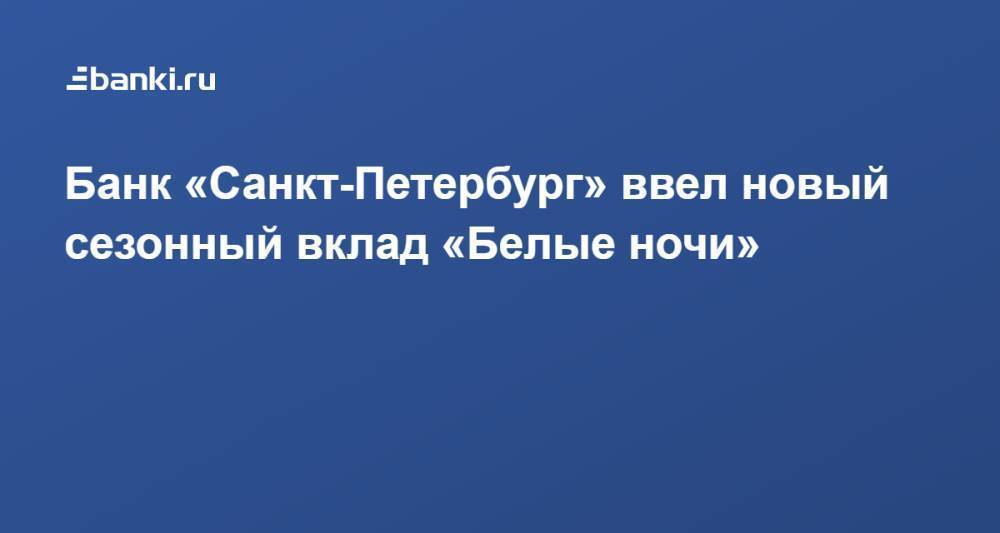 ​Банк «Санкт-Петербург» ввел новый сезонный вклад «Белые ночи»
