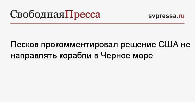 Песков прокомментировал решение США не направлять корабли в Черное море