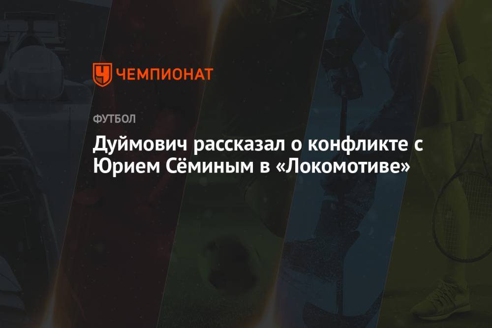 Дуймович рассказал о конфликте с Юрием Сёминым в «Локомотиве»