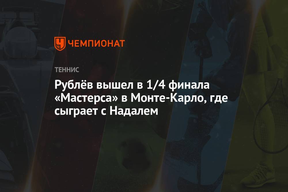 Рублёв вышел в 1/4 финала «Мастерса» в Монте-Карло, где сыграет с Надалем