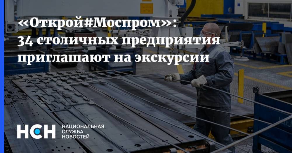 «Открой#Моспром»: 34 столичных предприятия приглашают на экскурсии