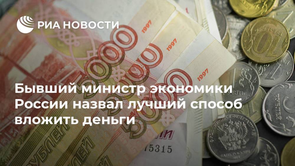 Бывший министр экономики России назвал лучший способ вложить деньги