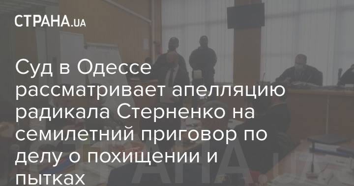 Суд в Одессе рассматривает апелляцию радикала Стерненко на семилетний приговор по делу о похищении и пытках