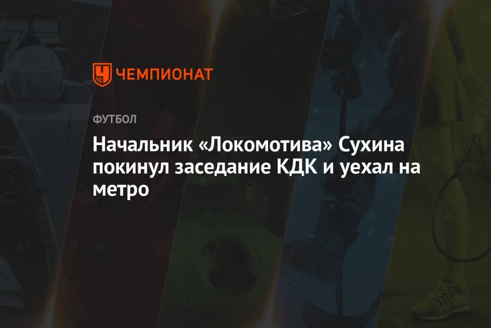 Начальник «Локомотива» Сухина покинул заседание КДК и уехал на метро