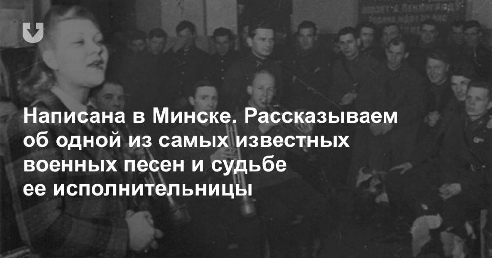 Написана в Минске. Рассказываем об одной из самых известных военных песен и судьбе ее исполнительницы