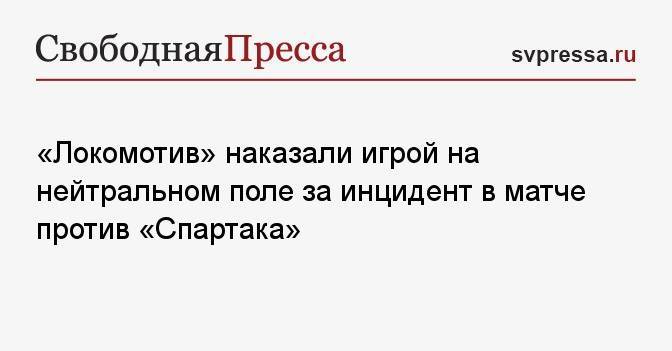 «Локомотив» наказали игрой на нейтральном поле за инцидент в матче против «Спартака»