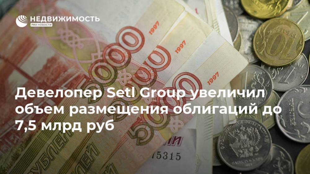 Девелопер Setl Group увеличил объем размещения облигаций до 7,5 млрд руб