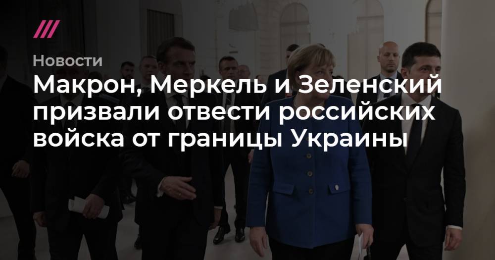 Макрон, Меркель и Зеленский призвали отвести российских войска от границы Украины