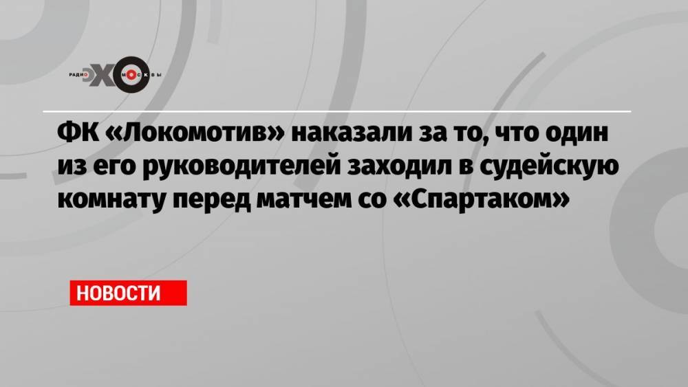 ФК «Локомотив» наказали за то, что один из его руководителей заходил в судейскую комнату перед матчем со «Спартаком»