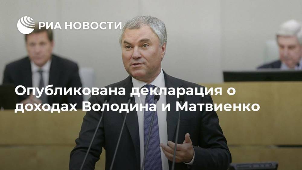 Опубликована декларация о доходах Володина и Матвиенко