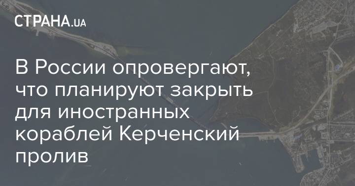 В России опровергают, что планируют закрыть для иностранных кораблей Керченский пролив