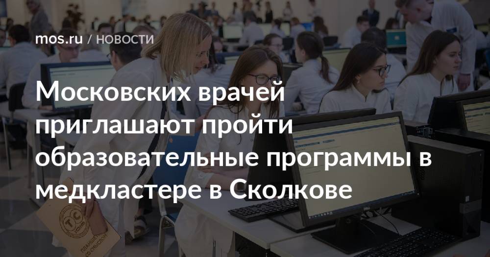 Московских врачей приглашают пройти образовательные программы в медкластере в Сколкове