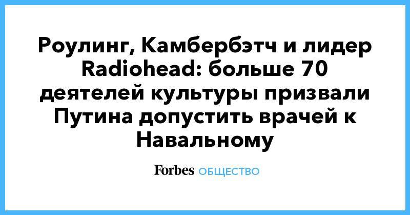 Роулинг, Камбербэтч и лидер Radiohead: больше 70 деятелей культуры призвали Путина допустить врачей к Навальному