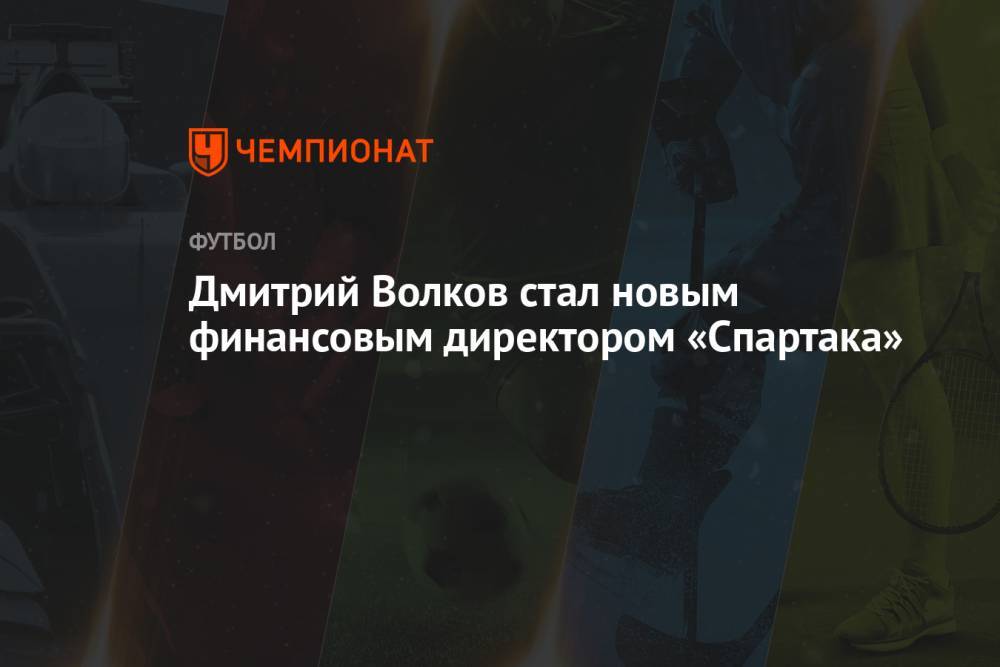 Дмитрий Волков стал новым финансовым директором «Спартака»