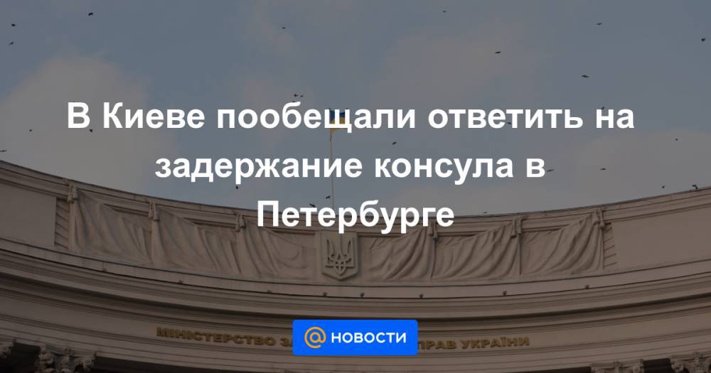 В Киеве пообещали ответить на задержание консула в Петербурге