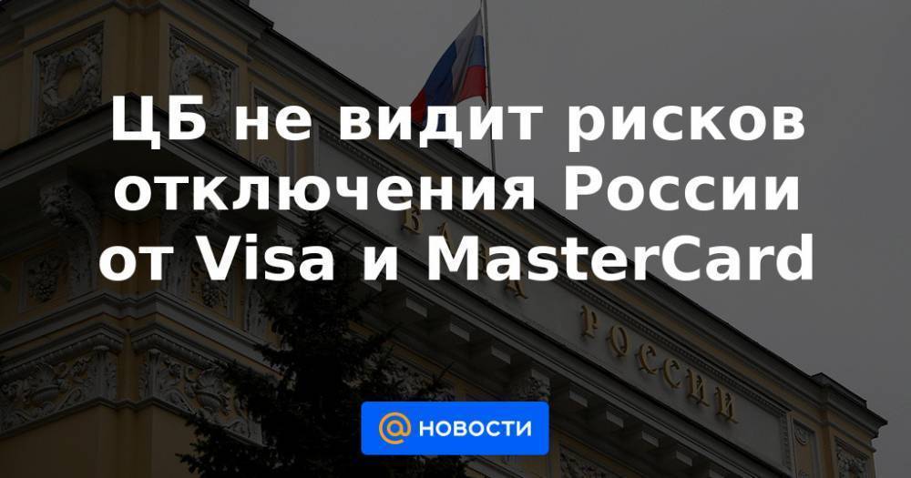 ЦБ не видит рисков отключения России от Visa и MasterCard