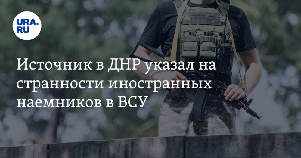 Источник в ДНР указал на странности иностранных наемников в ВСУ. «Работают по необычной методике»