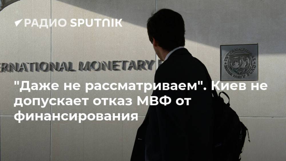 "Даже не рассматриваем". Киев не допускает отказ МВФ от финансирования
