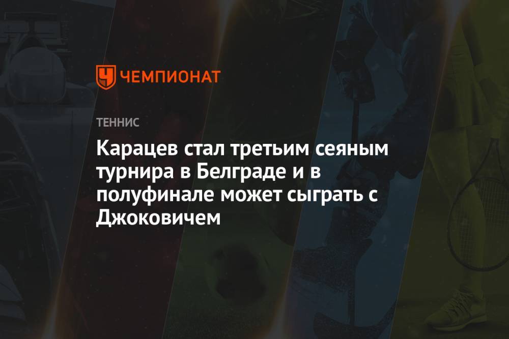 Карацев стал третьим сеяным турнира в Белграде и в полуфинале может сыграть с Джоковичем